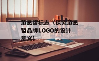 范思哲标志（探究范思哲品牌LOGO的设计意义）