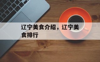 辽宁美食介绍，辽宁美食排行
