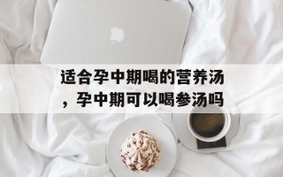 适合孕中期喝的营养汤，孕中期可以喝参汤吗