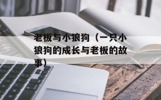 老板与小狼狗（一只小狼狗的成长与老板的故事）