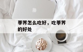 荸荠怎么吃好，吃荸荠的好处