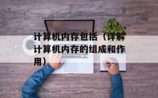 计算机内存包括（详解计算机内存的组成和作用）