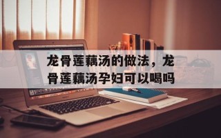 龙骨莲藕汤的做法，龙骨莲藕汤孕妇可以喝吗