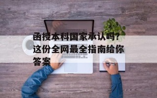 函授本科国家承认吗？这份全网最全指南给你答案