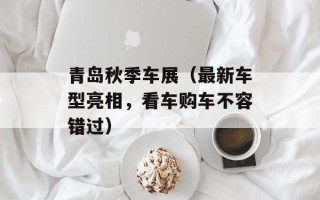 青岛秋季车展（最新车型亮相，看车购车不容错过）