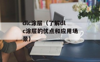 dlc涂层（了解dlc涂层的优点和应用场景）