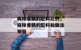 麻辣香肠的配料比例，麻辣香肠的配料和做法视频