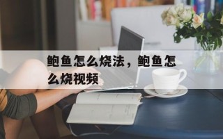 鲍鱼怎么烧法，鲍鱼怎么烧视频
