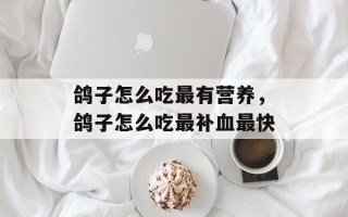 鸽子怎么吃最有营养，鸽子怎么吃最补血最快