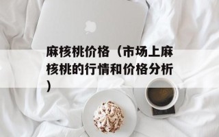 麻核桃价格（市场上麻核桃的行情和价格分析）