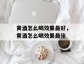 黄酒怎么喝效果最好，黄酒怎么喝效果最佳