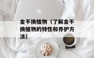 金不换植物（了解金不换植物的特性和养护方法）