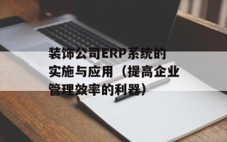 装饰公司ERP系统的实施与应用（提高企业管理效率的利器）