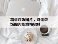鸡蛋炒饭图片，鸡蛋炒饭图片能放辣椒吗