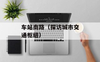 车站南路（探访城市交通枢纽）