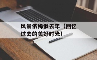 风景依稀似去年（回忆过去的美好时光）