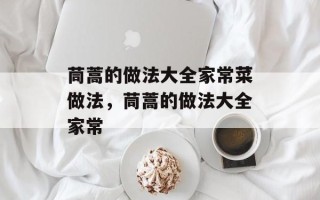 茼蒿的做法大全家常菜做法，茼蒿的做法大全家常