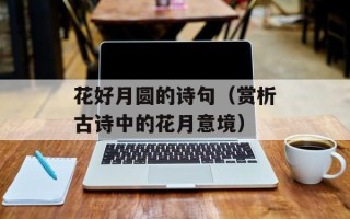 花好月圆的诗句（赏析古诗中的花月意境）