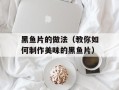 黑鱼片的做法（教你如何制作美味的黑鱼片）