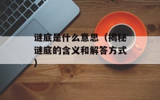 谜底是什么意思（揭秘谜底的含义和解答方式）