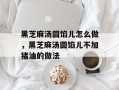 黑芝麻汤圆馅儿怎么做，黑芝麻汤圆馅儿不加猪油的做法