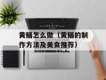 黄鳝怎么做（黄鳝的制作方法及美食推荐）