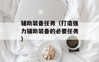 辅助装备任务（打造强力辅助装备的必要任务）