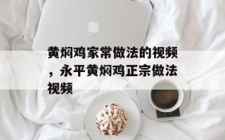 黄焖鸡家常做法的视频，永平黄焖鸡正宗做法视频