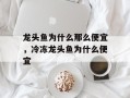 龙头鱼为什么那么便宜，冷冻龙头鱼为什么便宜