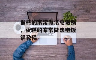 蛋糕的家常做法电饭锅，蛋糕的家常做法电饭锅教程