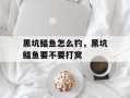 黑坑鲳鱼怎么钓，黑坑鲳鱼要不要打窝