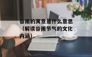 谷雨的寓意是什么意思（解读谷雨节气的文化内涵）