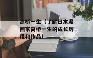高桥一生（了解日本漫画家高桥一生的成长历程和作品）