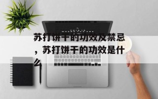 苏打饼干的功效及禁忌，苏打饼干的功效是什么
