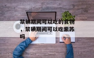 禁碘期间可以吃的食物，禁碘期间可以吃紫苏吗