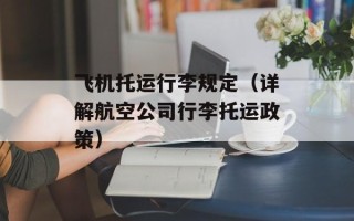 飞机托运行李规定（详解航空公司行李托运政策）