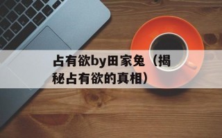 占有欲by田家兔（揭秘占有欲的真相）