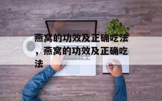 燕窝的功效及正确吃法，燕窝的功效及正确吃法