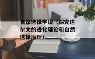 自然选择学说（探究达尔文的进化理论和自然选择原理）