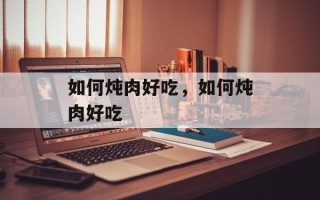 如何炖肉好吃，如何炖肉好吃