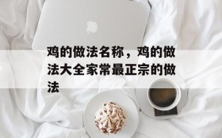 鸡的做法名称，鸡的做法大全家常最正宗的做法