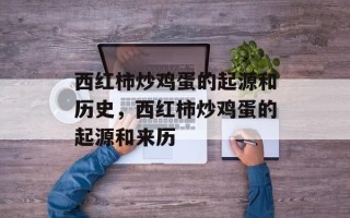 西红柿炒鸡蛋的起源和历史，西红柿炒鸡蛋的起源和来历