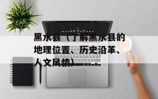 黑水县（了解黑水县的地理位置、历史沿革、人文风情）