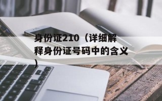 身份证210（详细解释身份证号码中的含义）