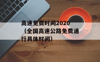 高速免费时间2020（全国高速公路免费通行具体时间）