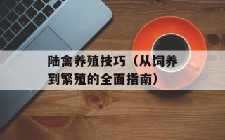 陆禽养殖技巧（从饲养到繁殖的全面指南）