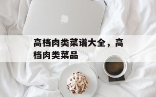 高档肉类菜谱大全，高档肉类菜品