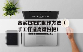 高粱扫把的制作方法（手工打造高粱扫把）