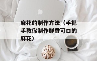 麻花的制作方法（手把手教你制作鲜香可口的麻花）