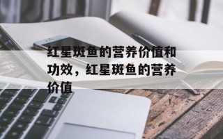 红星斑鱼的营养价值和功效，红星斑鱼的营养价值